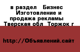  в раздел : Бизнес » Изготовление и продажа рекламы . Тверская обл.,Торжок г.